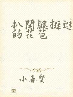 扒开腿挺进湿润的花苞