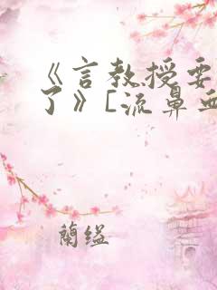 《言教授要撞坏了》[流鼻血]