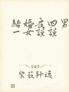 结婚夜四男共享一女说说
