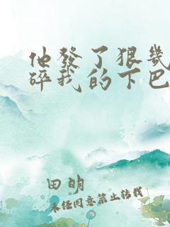 他发了狠几乎捏碎我的下巴