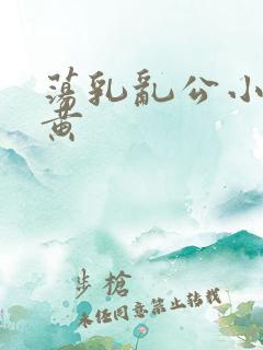 荡乳乱公小说很黄