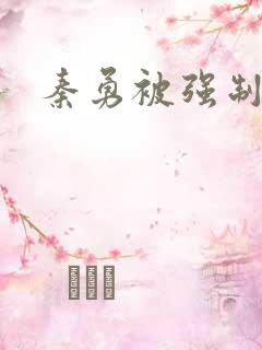 秦勇被强制榨精