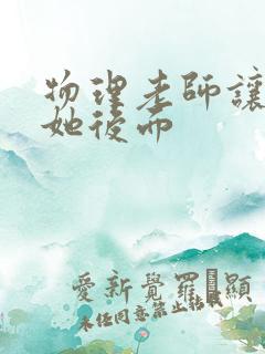 物理老师让我上她后面