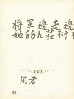 将军边走边挺进她的h庄衍祈
