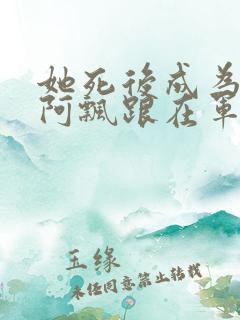 她死后成为一只阿飘跟在军人老公身后