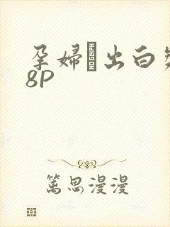 孕妇泬出白浆18P
