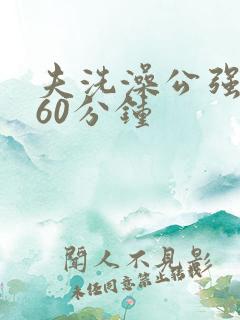夫洗澡公强我了60分钟