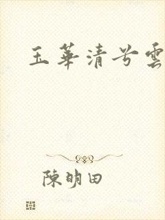 玉华清兮云飞扬