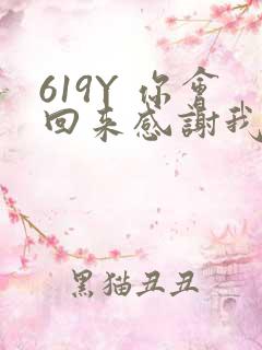 619Y 你会回来感谢我的