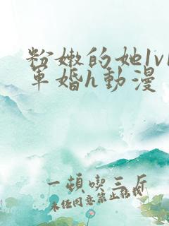 粉嫩的她1v1军婚h动漫