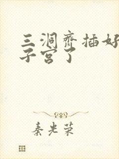 三洞齐插好深到子宫了