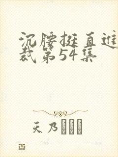 沉腰挺直进入总裁第54集