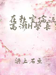 在教室伦流澡到高潮H学长男男