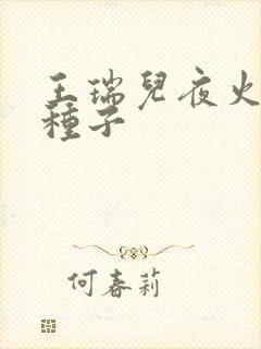 王瑞儿夜火全套种子