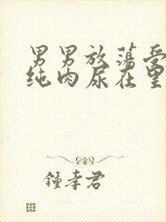 男男放荡受NP纯肉尿在里面