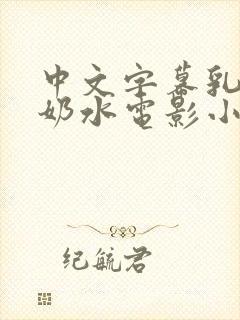中文字幕乳授乳奶水电影小说