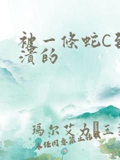 被一条蛇C到崩溃的