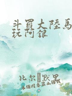 斗罗大陆马红俊玩阿银