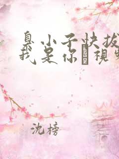 臭小子快拔出来我是你嫲视频