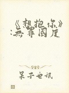 《想抱你》作者:无罪国度