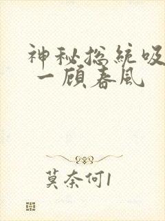 神秘总统吸够没 一顾春风