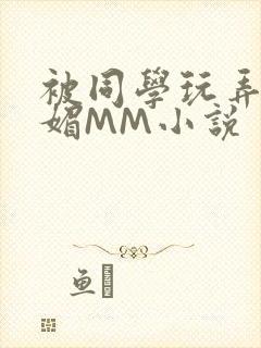 被同学玩弄的妩媚MM小说