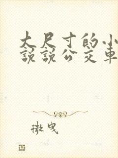 大尺寸的小黄车说说公交车