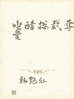 吃醋总裁夺情霸爱