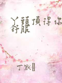 丫头顶得你舒不舒服