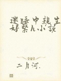 迷睡中亲生乖女好紧h小说