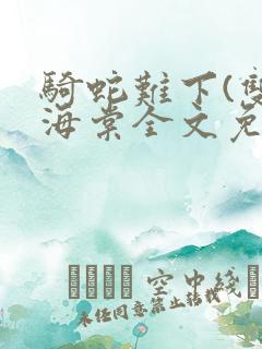 骑蛇难下(双)海棠全文免费阅读