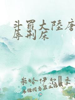 斗罗大陆唐舞桐辱刑床