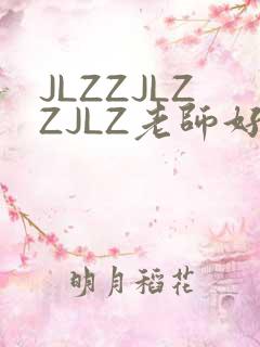 JLZZJLZZJLZ老师好多的水