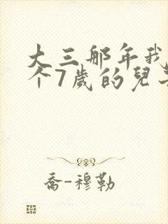 大三那年我有了个7岁的儿子