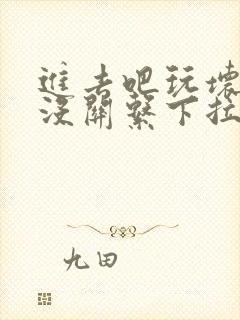 进去吧玩坏了也没关系下拉式