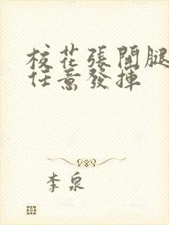 校花张开腿让我任意发挥