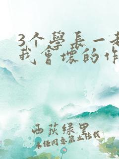 3个学长一起上我会坏的作文