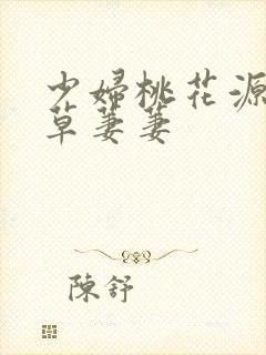 少妇桃花源口芳草萋萋