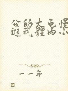 公的大龟慢慢挺进我体内小说