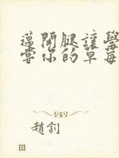 迈开腿让学长尝尝你的草莓游戏