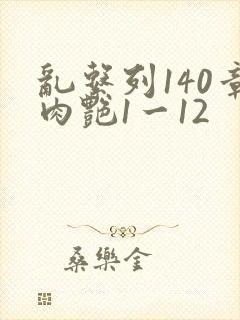 乱系列140章肉艳1一12