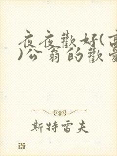 夜夜欢好(高h)公翁的欢爱h