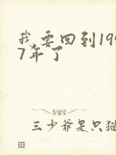 我要回到1997年了