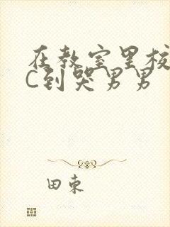 在教室里校草被C到哭男男