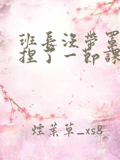 班长没带罩子让捏了一节课车