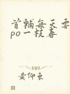 首辅每天要不够po一枝春