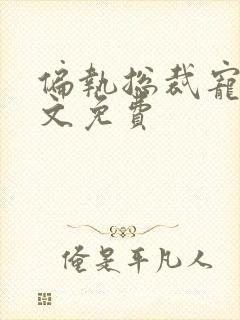 偏执总裁宠妻全文免费