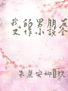 我的男朋友又娇又作小说全文免费阅读