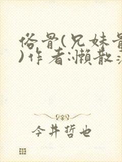 俗骨(兄妹骨科)作者:懒散蒲公英