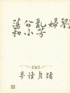 荡公乱妇刘大爷和小芳